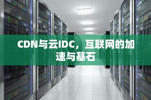 CDN与云IDC，互联网的加速与基石