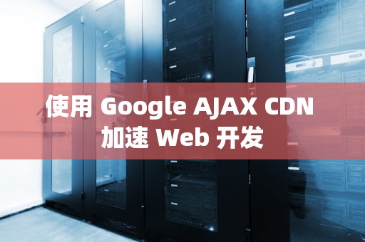使用 Google AJAX CDN 加速 Web 开发