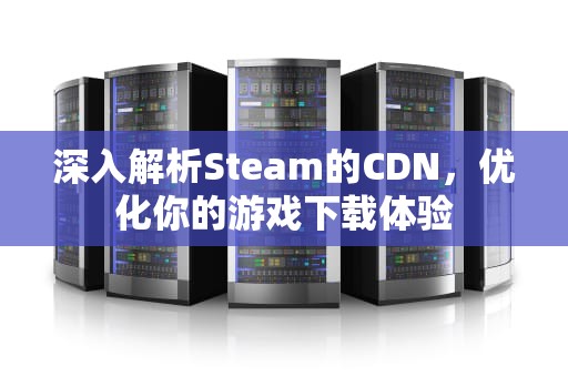 深入解析Steam的CDN，优化你的游戏下载体验