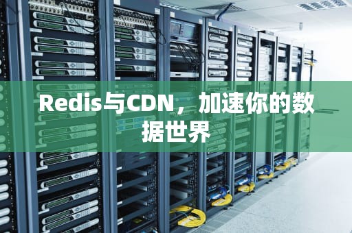 Redis与CDN，加速你的数据世界