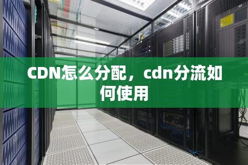 CDN怎么分配，cdn分流如何使用
