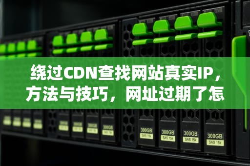 绕过CDN查找网站真实IP，方法与技巧，网址过期了怎么找回网站