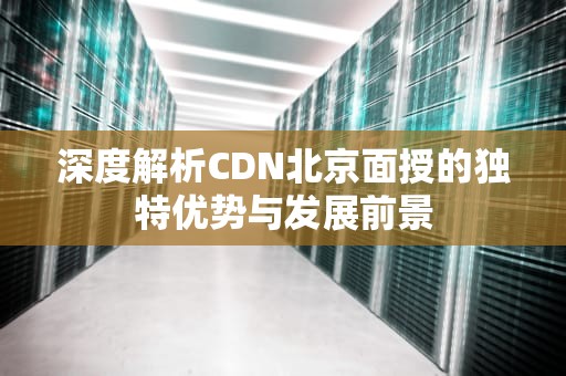 深度解析CDN北京面授的独特优势与发展前景