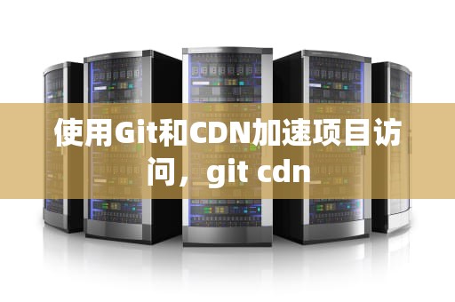 使用Git和CDN加速项目访问，git cdn