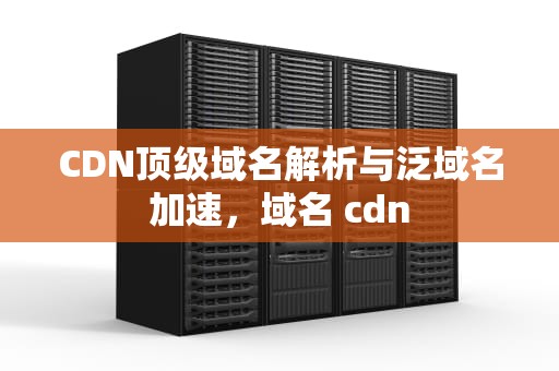 CDN顶级域名解析与泛域名加速，域名 cdn