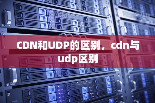 CDN和UDP的区别，cdn与udp区别