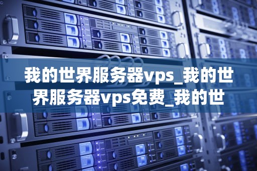 我的世界服务器vps_我的世界服务器vps免费_我的世界服务器VPS的探索与实践