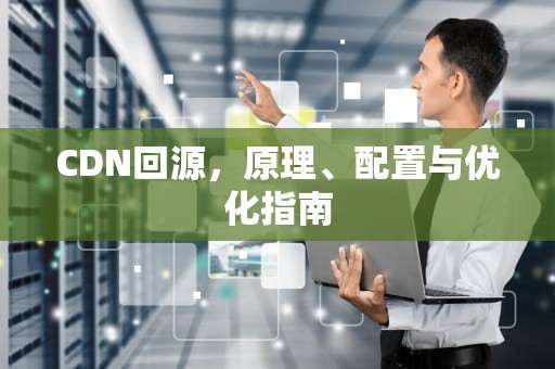 CDN回源，原理、配置与优化指南