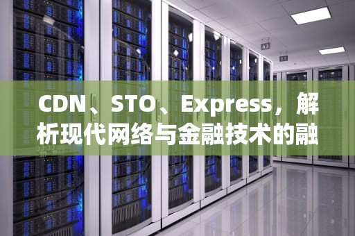 CDN、STO、Express，解析现代网络与金融技术的融合