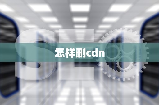 怎样删cdn