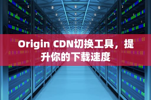 Origin CDN切换工具，提升你的下载速度