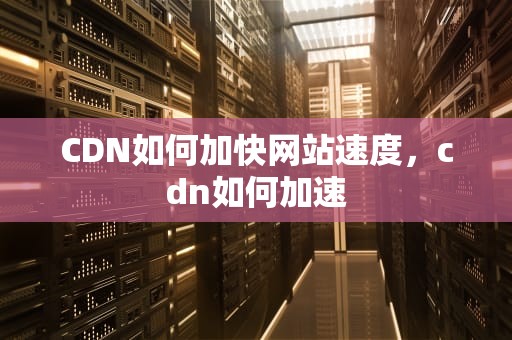 CDN如何加快网站速度，cdn如何加速