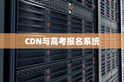 CDN与高考报名系统