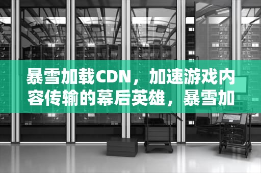 暴雪加载CDN，加速游戏内容传输的幕后英雄，暴雪加载游戏信息时发生一项错误