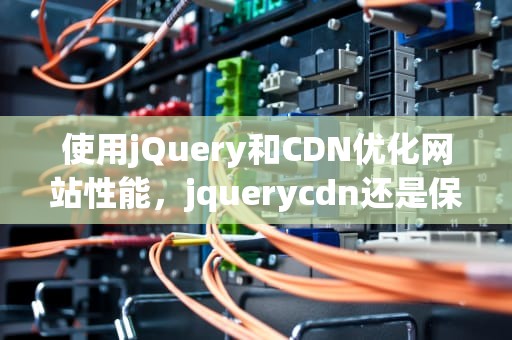 使用jQuery和CDN优化网站性能，jquerycdn还是保存在本地