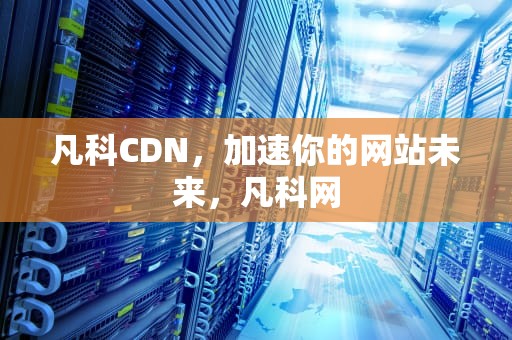 凡科CDN，加速你的网站未来，凡科网