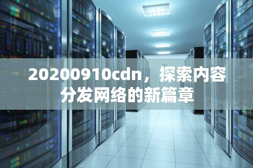20200910cdn，探索内容分发网络的新篇章