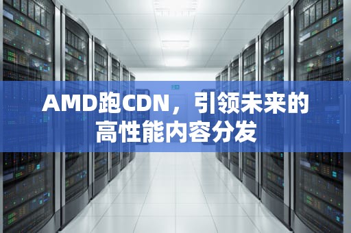 AMD跑CDN，引领未来的高性能内容分发