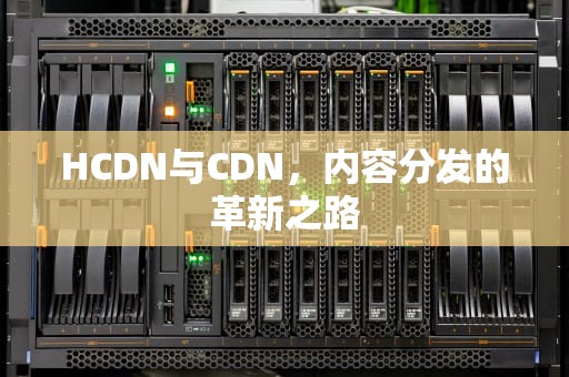 HCDN与CDN，内容分发的革新之路