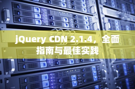 jQuery CDN 2.1.4，全面指南与最佳实践
