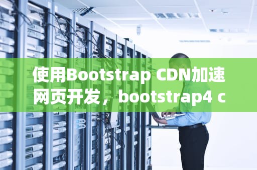 使用Bootstrap CDN加速网页开发，bootstrap4 cdn