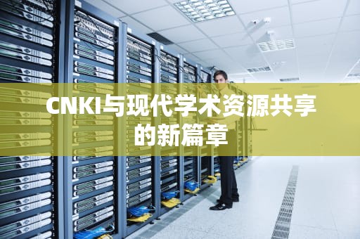 CNKI与现代学术资源共享的新篇章