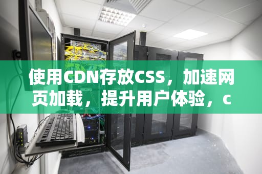 使用CDN存放CSS，加速网页加载，提升用户体验，cdn存放什么数据
