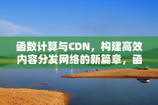函数计算与CDN，构建高效内容分发网络的新篇章，函数计算器