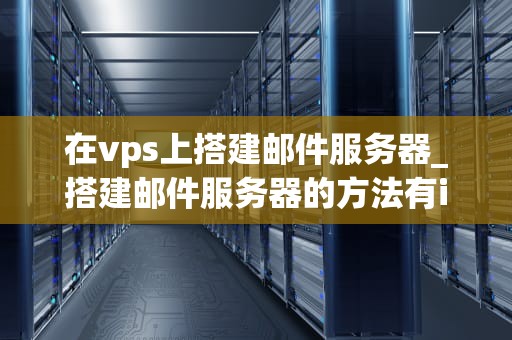 在vps上搭建邮件服务器_搭建邮件服务器的方法有iis_在VPS上搭建邮件服务器的详细指南