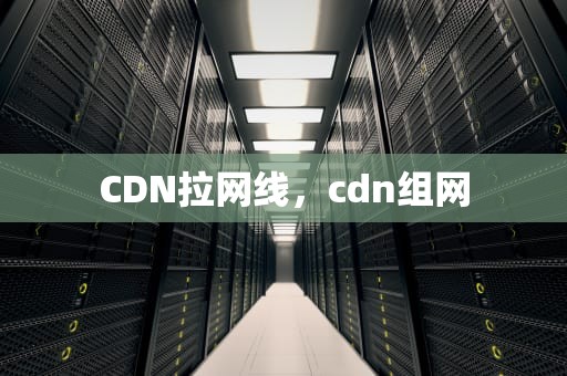 CDN拉网线，cdn组网