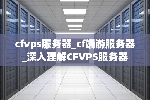 cfvps服务器_cf端游服务器_深入理解CFVPS服务器