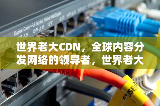 世界老大CDN，全球内容分发网络的领导者，世界老大与老二之争的理论