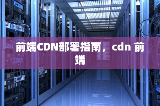 前端CDN部署指南，cdn 前端