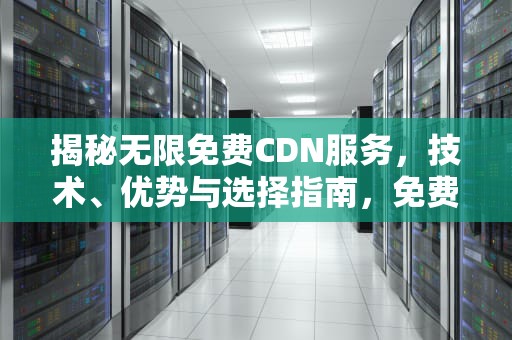 揭秘无限免费CDN服务，技术、优势与选择指南，免费 cdn