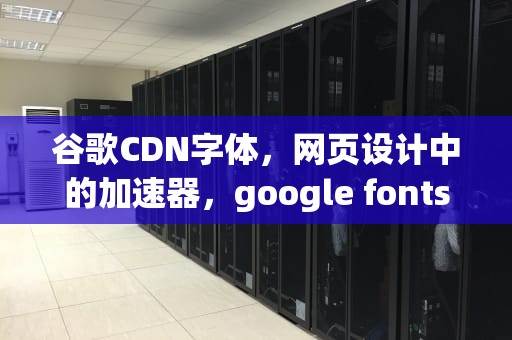 谷歌CDN字体，网页设计中的加速器，google fonts cdn