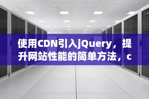 使用CDN引入jQuery，提升网站性能的简单方法，cdn引入jquery
