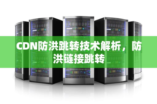 CDN防洪跳转技术解析，防洪链接跳转