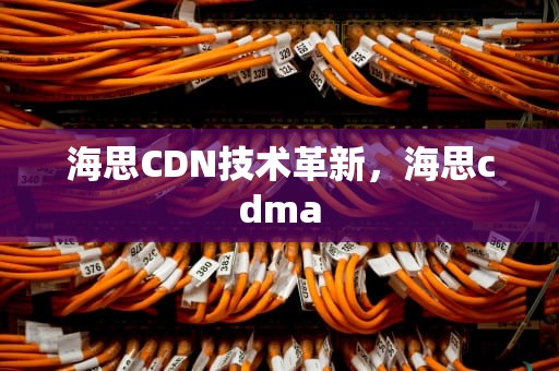 海思CDN技术革新，海思cdma