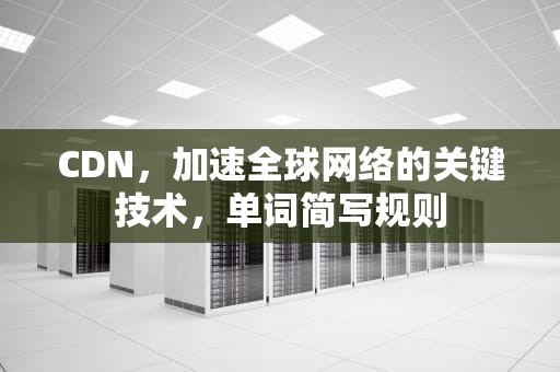 CDN，加速全球网络的关键技术，单词简写规则