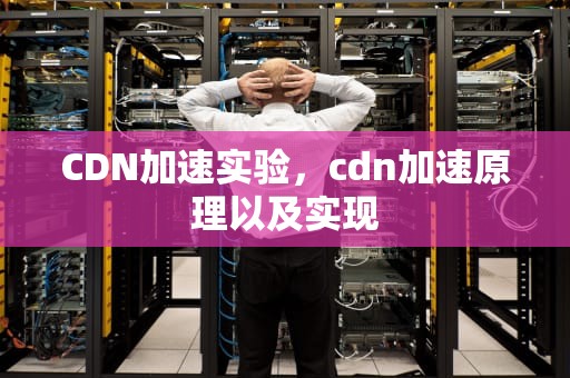 CDN加速实验，cdn加速原理以及实现