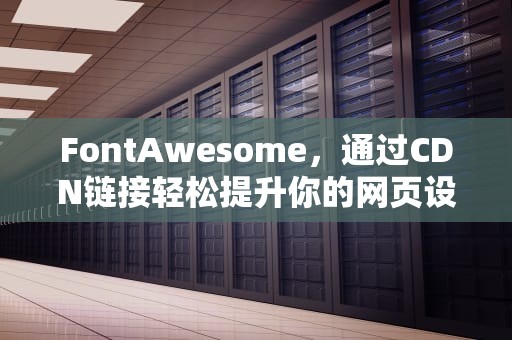 FontAwesome，通过CDN链接轻松提升你的网页设计