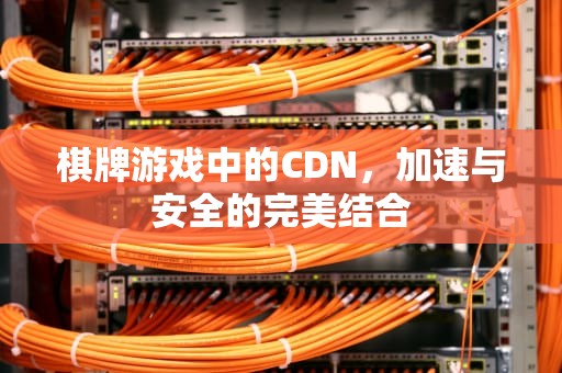 棋牌游戏中的CDN，加速与安全的完美结合