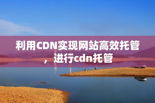 利用CDN实现网站高效托管，进行cdn托管