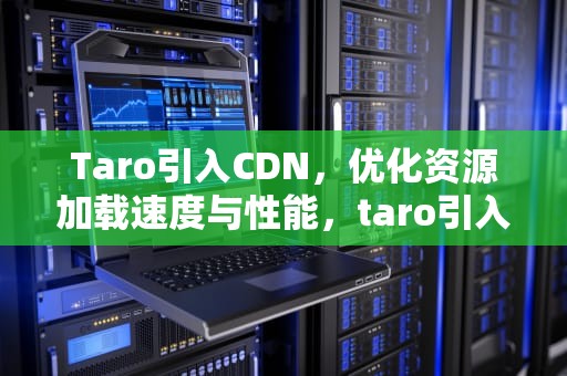 Taro引入CDN，优化资源加载速度与性能，taro引入其他ui库的轮播图