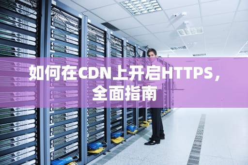 如何在CDN上开启HTTPS，全面指南