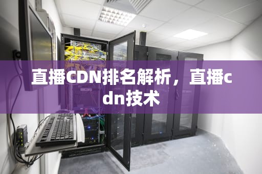 直播CDN排名解析，直播cdn技术
