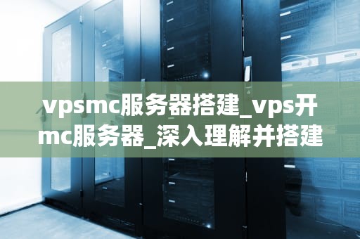 vpsmc服务器搭建_vps开mc服务器_深入理解并搭建您的VPSmc服务器