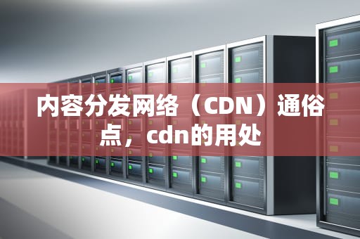 内容分发网络（CDN）通俗点，cdn的用处