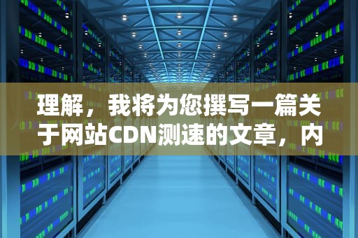 理解，我将为您撰写一篇关于网站CDN测速的文章，内容如下，cdn测试