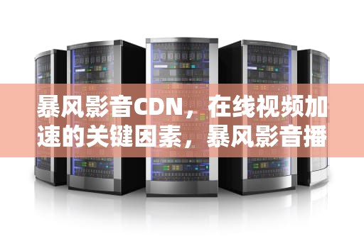 暴风影音CDN，在线视频加速的关键因素，暴风影音播放器